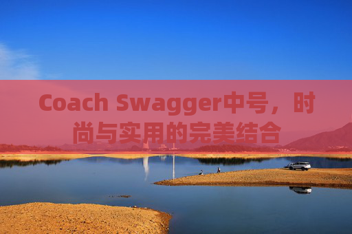 Coach Swagger中号，时尚与实用的完美结合