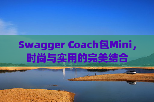 Swagger Coach包Mini，时尚与实用的完美结合