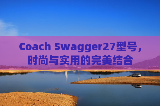 Coach Swagger27型号，时尚与实用的完美结合