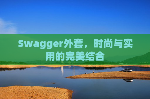 Swagger外套，时尚与实用的完美结合